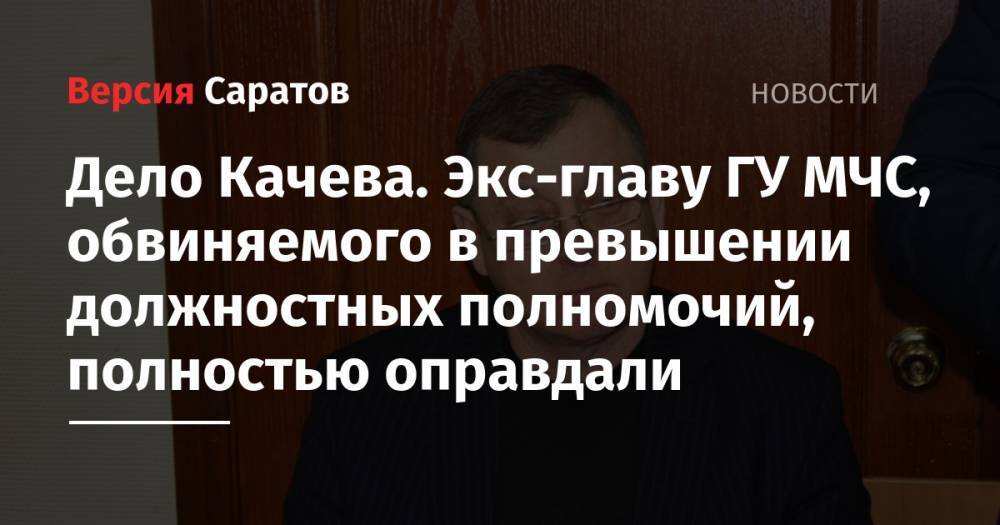 Дело Качева. Экс-главу ГУ МЧС, обвиняемого в превышении должностных полномочий, полностью оправдали