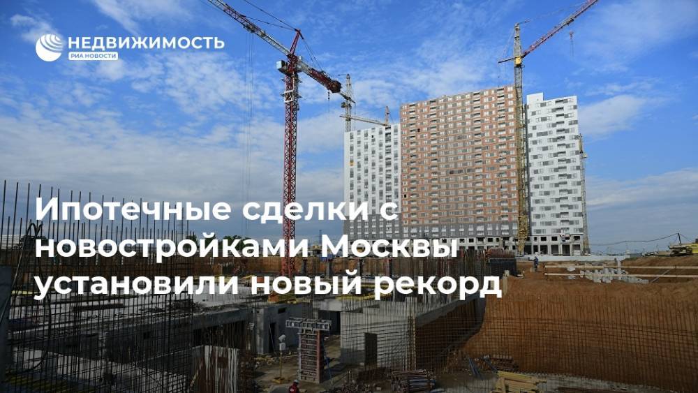 Ипотечные сделки с новостройками Москвы установили новый рекорд