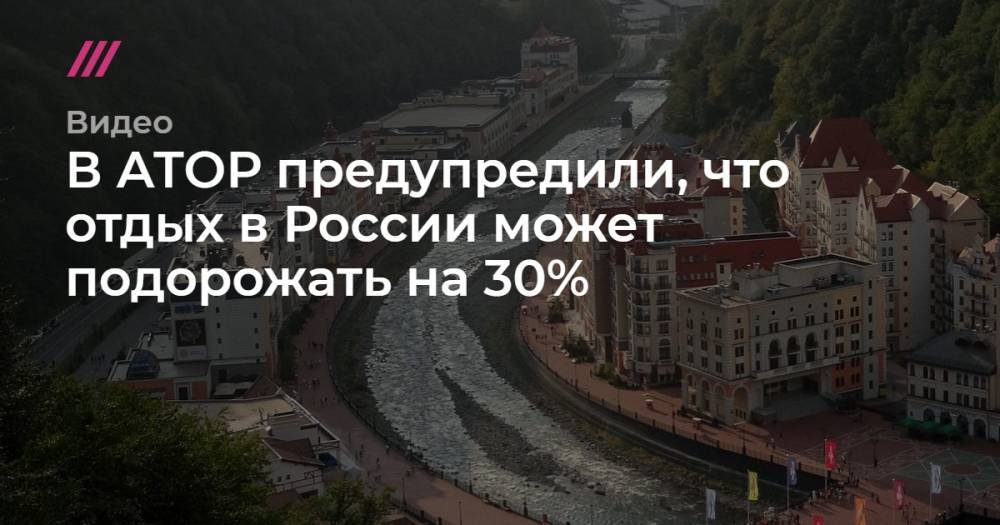В АТОР предупредили, что отдых в России может подорожать на 30%