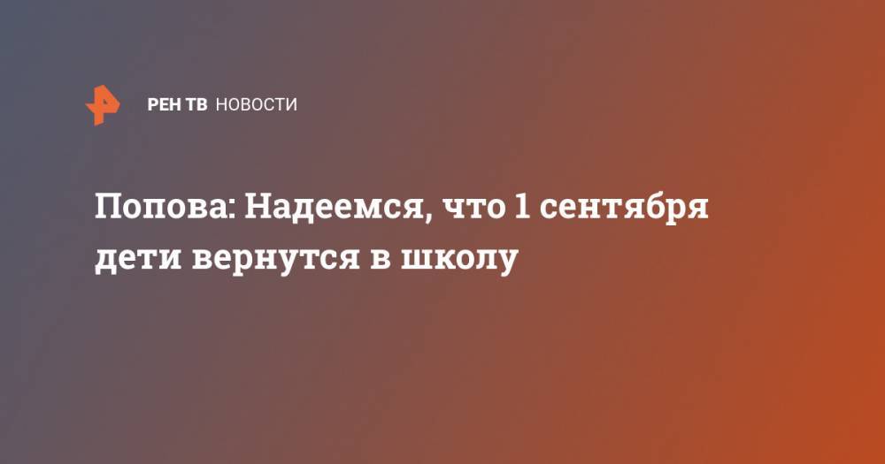 Попова: Надеемся, что 1 сентября дети вернутся в школу