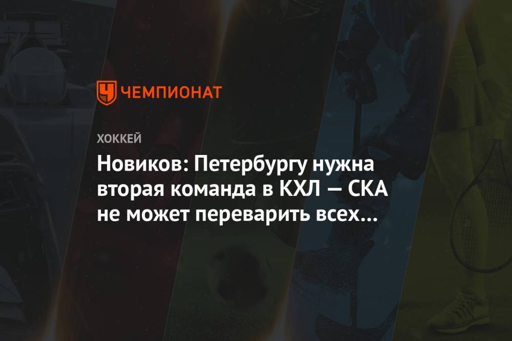 Новиков: Петербургу нужна вторая команда в КХЛ — СКА не может переварить всех выпускников