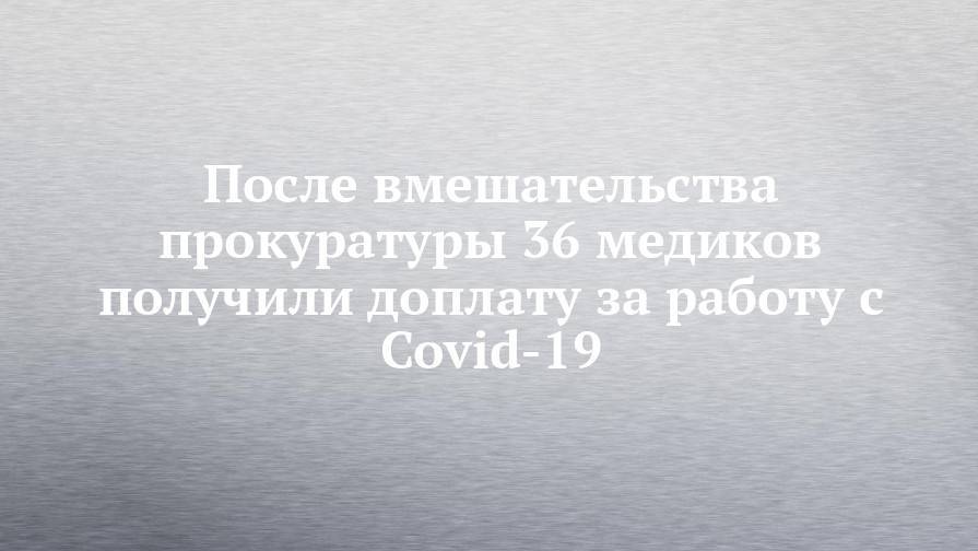 После вмешательства прокуратуры 36 медиков получили доплату за работу с Covid-19