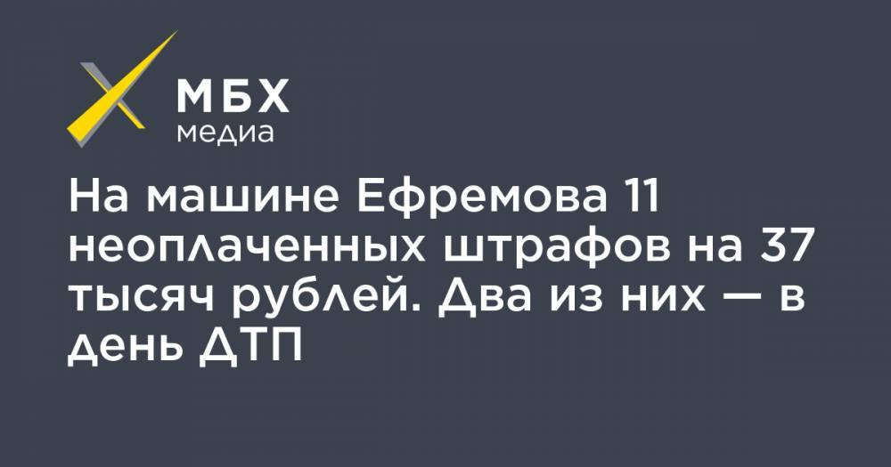 На машине Ефремова 11 неоплаченных штрафов на 37 тысяч рублей. Два из них — в день ДТП