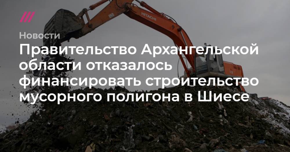 Правительство Архангельской области отказалось финансировать строительство мусорного полигона в Шиесе