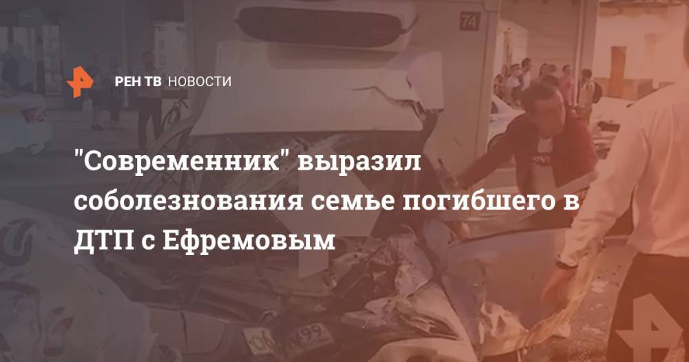 "Современник" выразил соболезнования семье погибшего в ДТП с Ефремовым