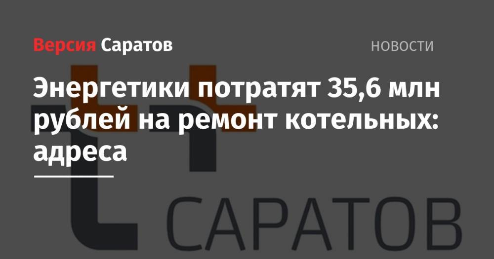 Энергетики потратят 35,6 млн рублей на ремонт котельных: адреса