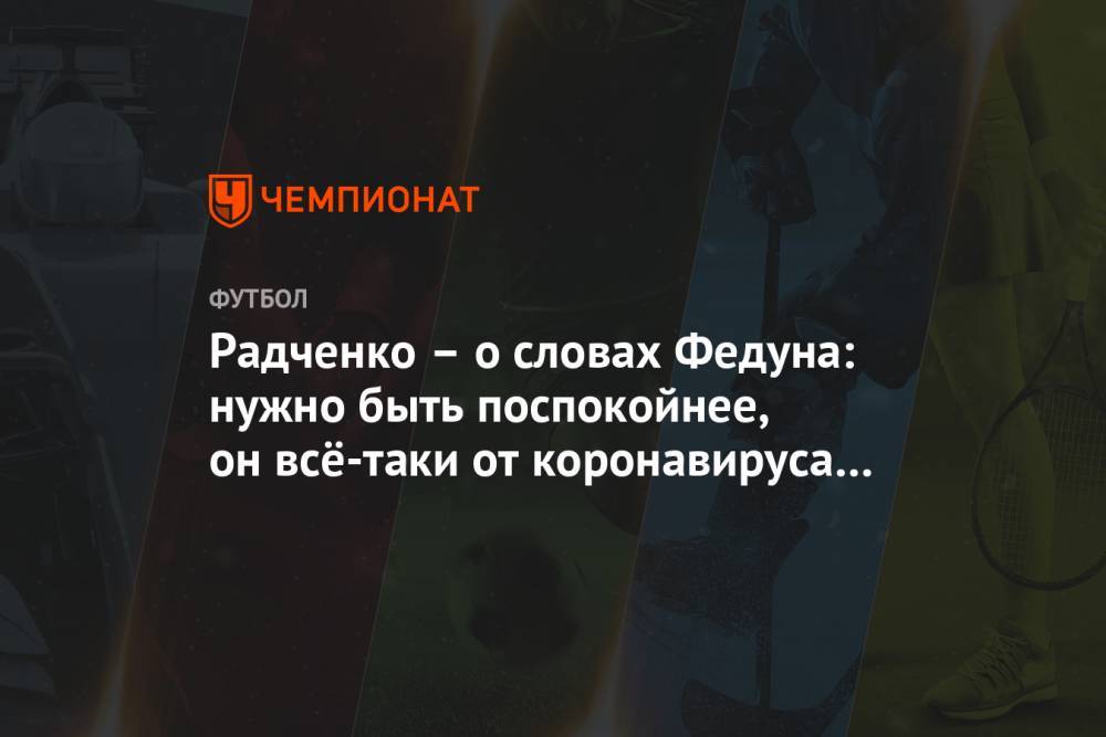 Радченко – о словах Федуна: нужно быть поспокойнее, он всё-таки от коронавируса выздоровел