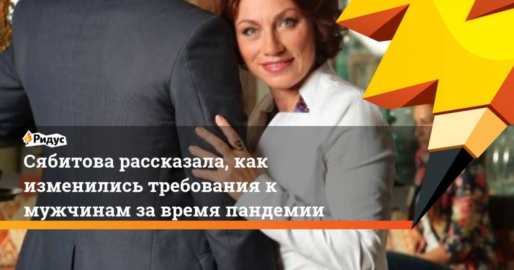 Сябитова рассказала, как изменились требования к мужчинам за время пандемии