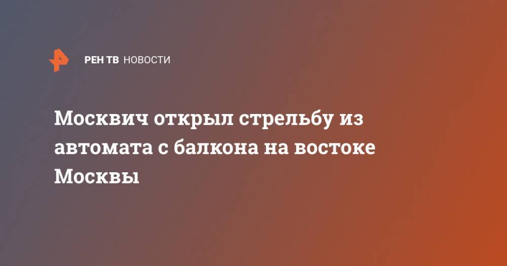 Москвич открыл стрельбу из автомата с балкона на востоке Москвы