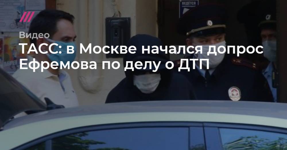 ТАСС: в Москве начался допрос Ефремова по делу о ДТП