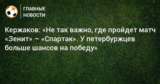 Кержаков: «Не так важно, где пройдет матч «Зенит» – «Спартак». У петербуржцев больше шансов на победу»