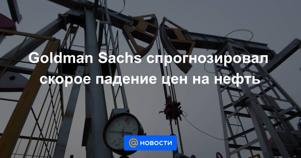 Goldman Sachs спрогнозировал скорое падение цен на нефть