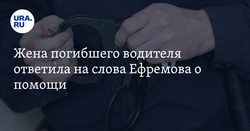 Жена погибшего водителя ответила на слова Ефремова о помощи. «А оживить не обещал?»