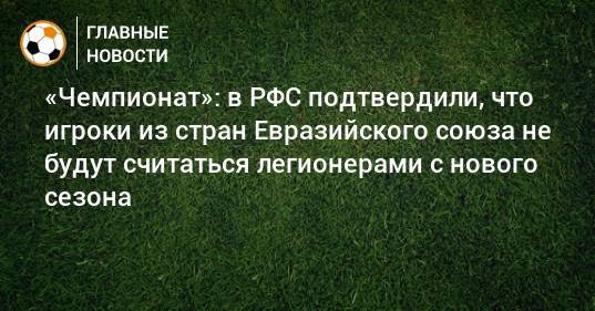 «Чемпионат»: в РФС подтвердили, что игроки из стран Евразийского союза не будут считаться легионерами с нового сезона