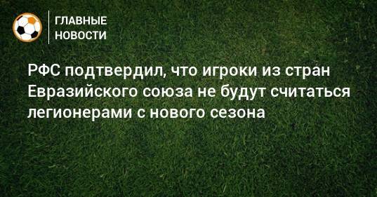 РФС подтвердил, что игроки из стран Евразийского союза не будут считаться легионерами с нового сезона