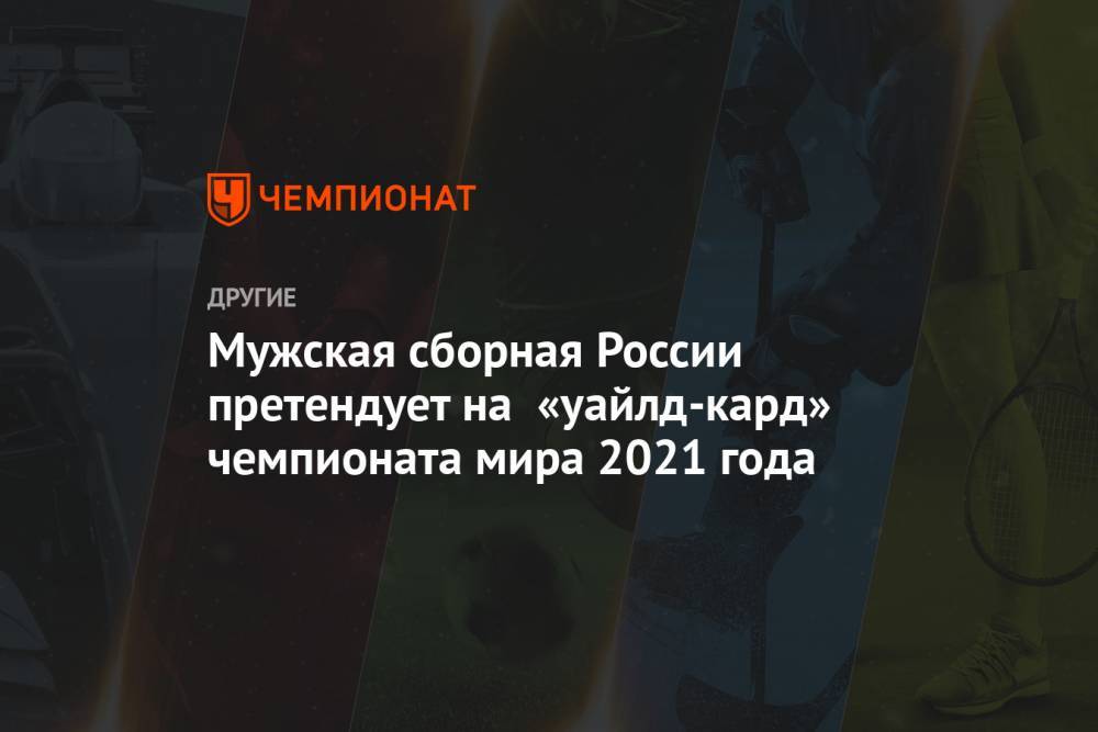 Мужская сборная России претендует на «уайлд-кард» чемпионата мира 2021 года