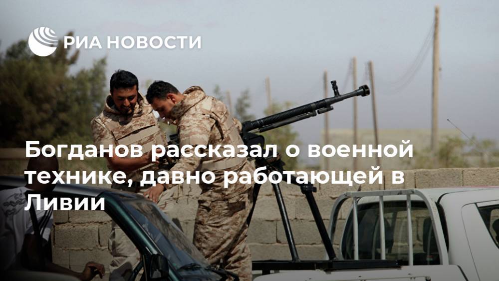 Богданов рассказал о военной технике, давно работающей в Ливии