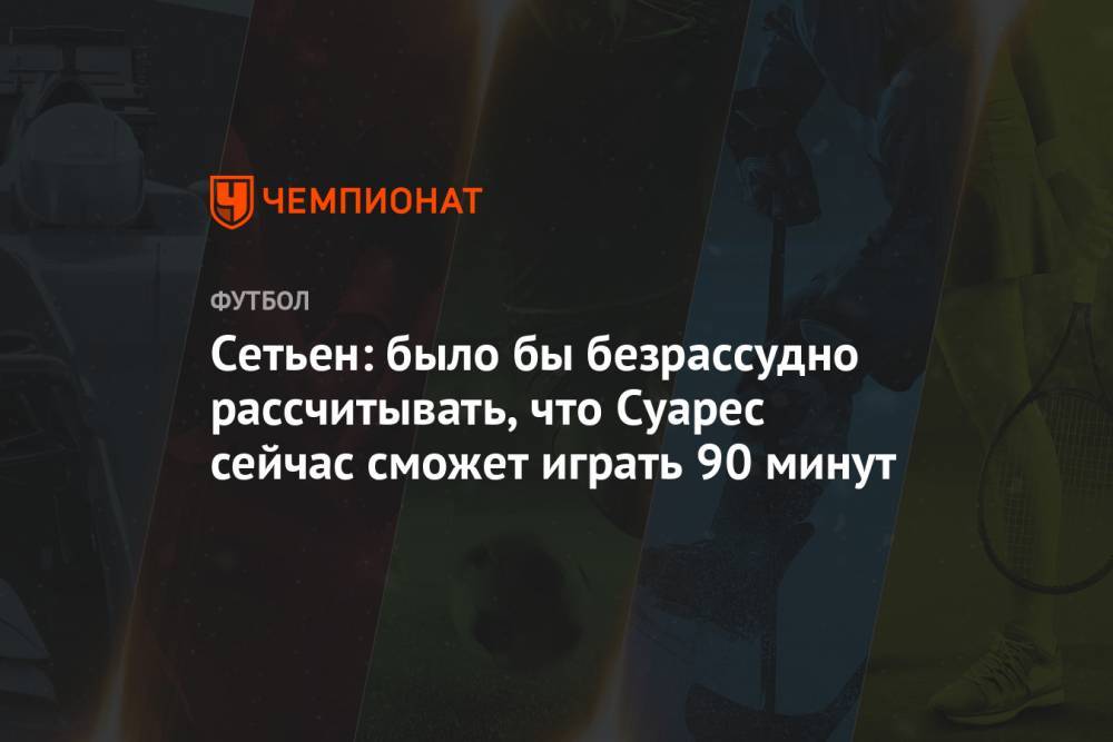 Сетьен: было бы безрассудно рассчитывать, что Суарес сейчас сможет играть 90 минут