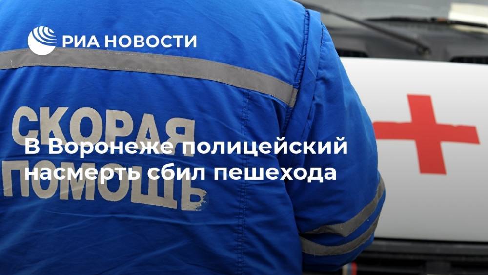 В Воронеже полицейский насмерть сбил пешехода