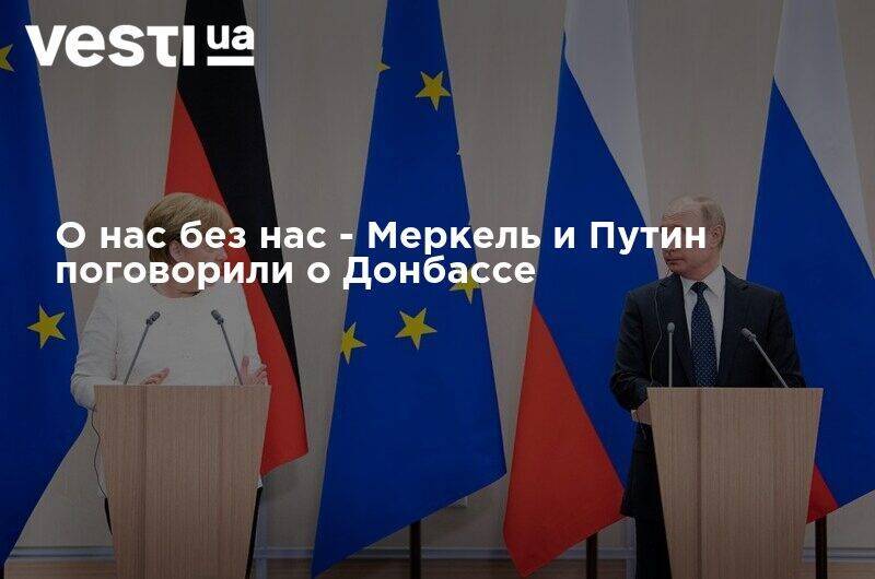 О нас без нас - Меркель и Путин поговорили о Донбассе
