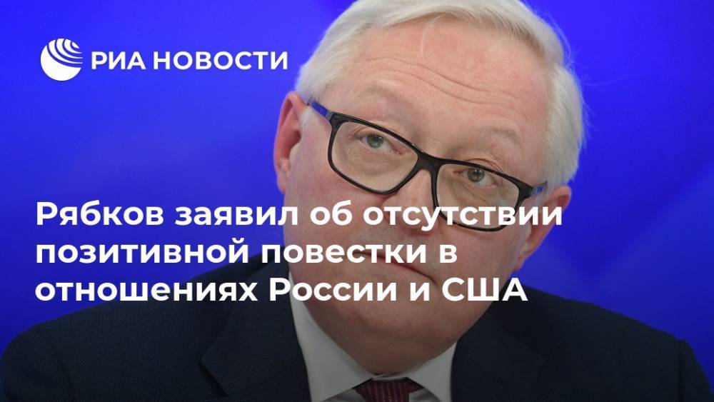 Рябков заявил об отсутствии позитивной повестки в отношениях России и США