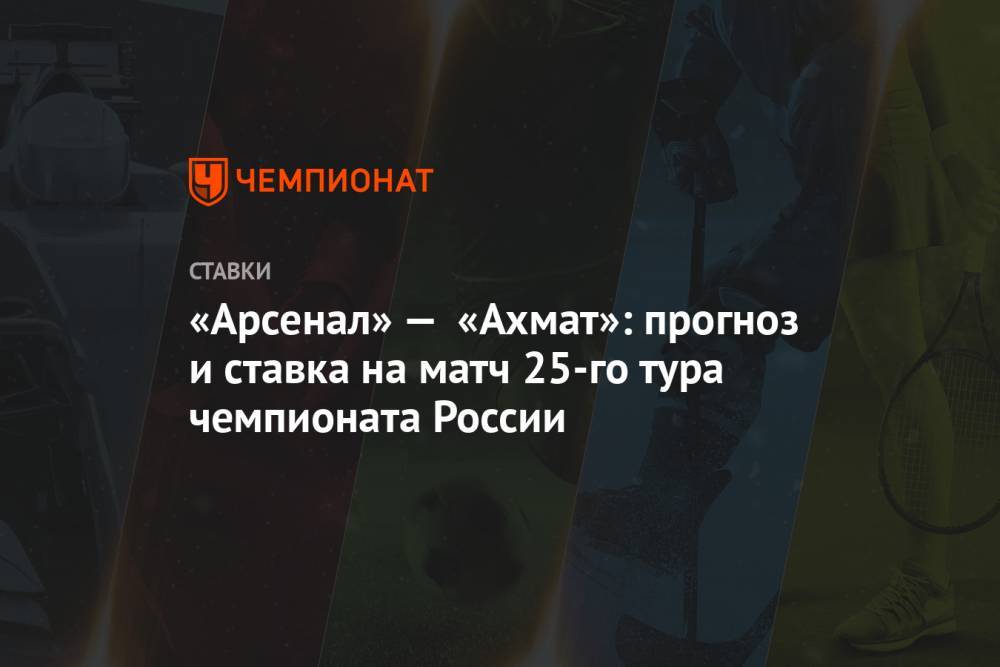 «Арсенал» — «Ахмат»: прогноз и ставка на матч 25-го тура чемпионата России