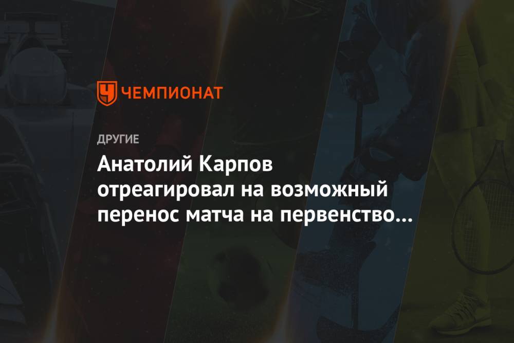 Анатолий Карпов отреагировал на возможный перенос матча на первенство мира по шахматам