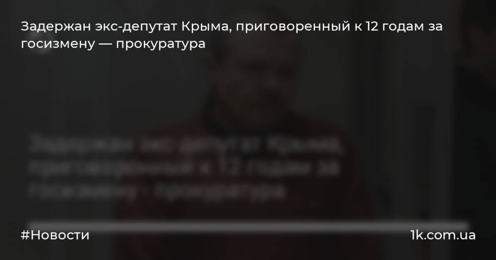 Задержан экс-депутат Крыма, приговоренный к 12 годам за госизмену — прокуратура