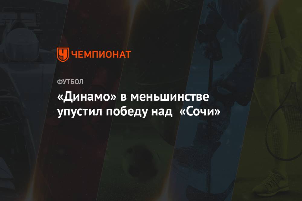 «Динамо» в меньшинстве упустил победу над «Сочи»