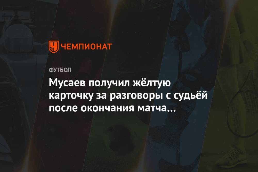 Мусаев получил жёлтую карточку за разговоры с судьёй после окончания матча с «Ростовом»