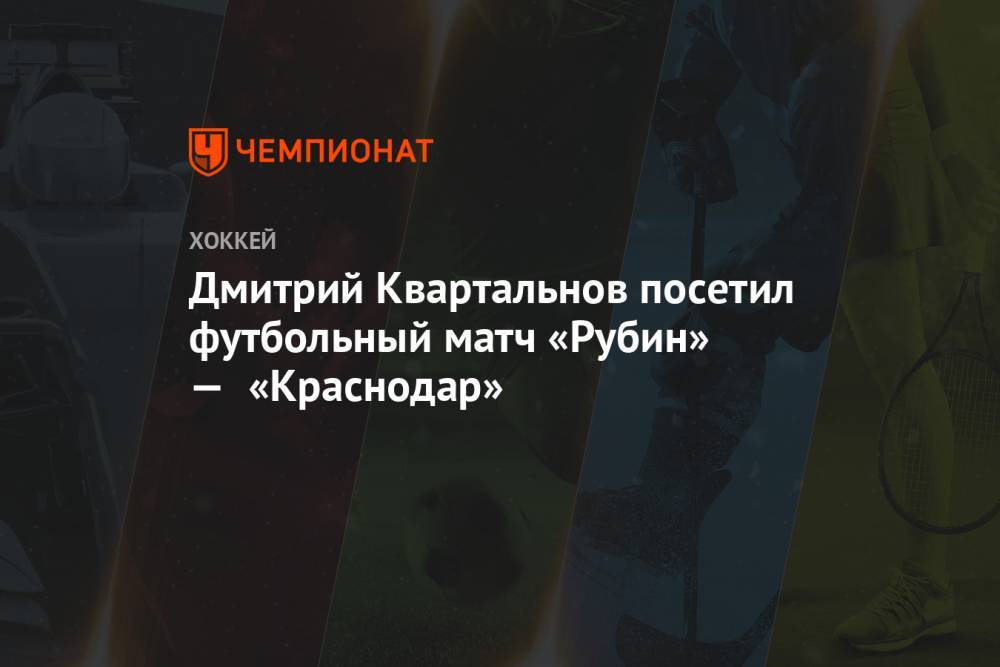 Дмитрий Квартальнов посетил футбольный матч «Рубин» — «Краснодар»