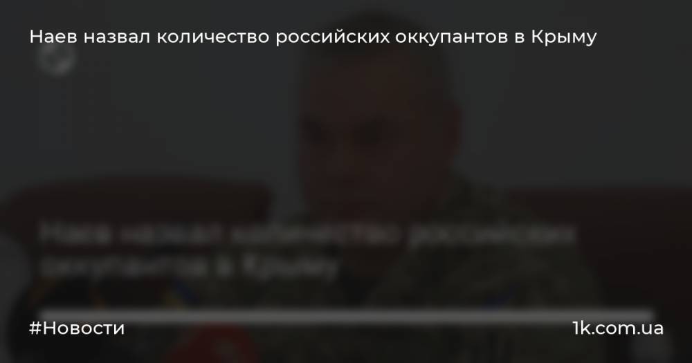 Наев назвал количество российских оккупантов в Крыму