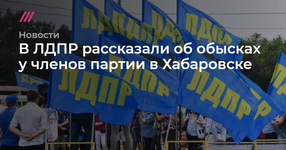 В ЛДПР рассказали об обысках у членов партии в Хабаровске
