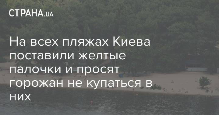 На всех пляжах Киева поставили желтые палочки и просят горожан не купаться в них