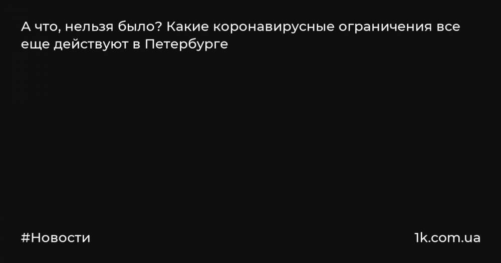 А что, нельзя было? Какие коронавирусные ограничения все еще действуют в Петербурге