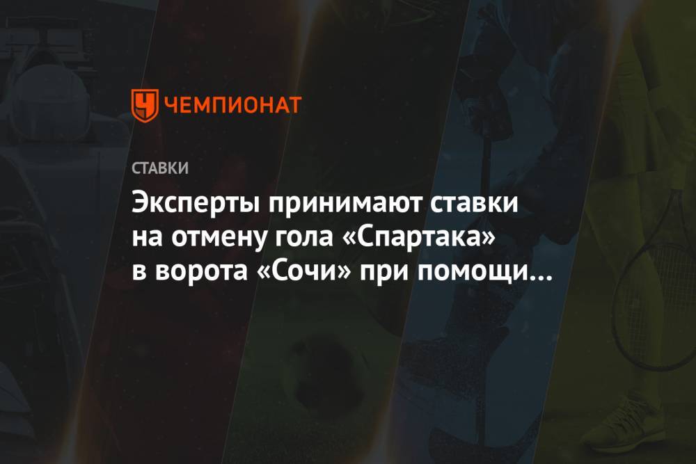 Эксперты принимают ставки на отмену гола «Спартака» в ворота «Сочи» при помощи VAR