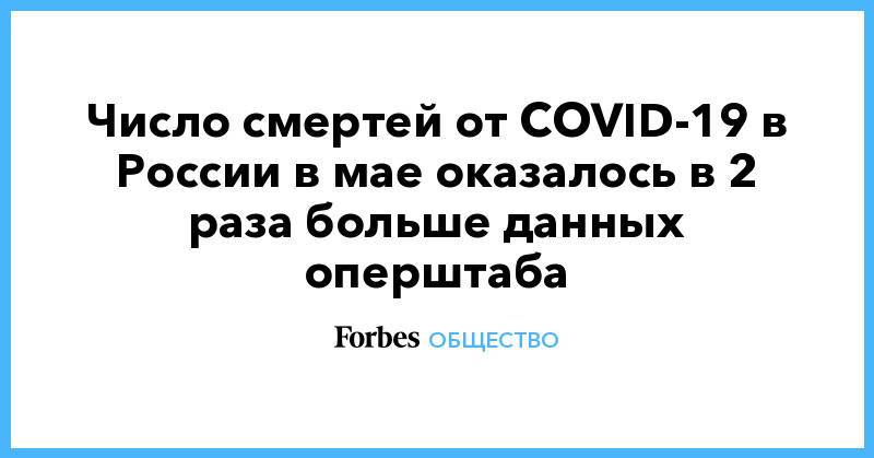 Число смертей от COVID-19 в России в мае оказалось в 2 раза больше данных оперштаба