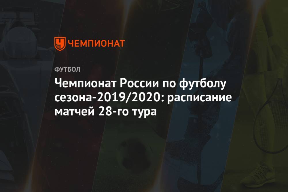 Чемпионат России по футболу сезона-2019/2020: расписание матчей 28-го тура