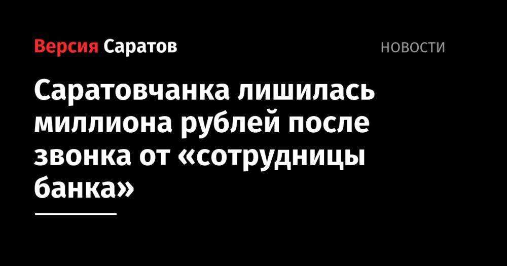 Саратовчанка лишилась миллиона рублей после звонка от «сотрудницы банка»