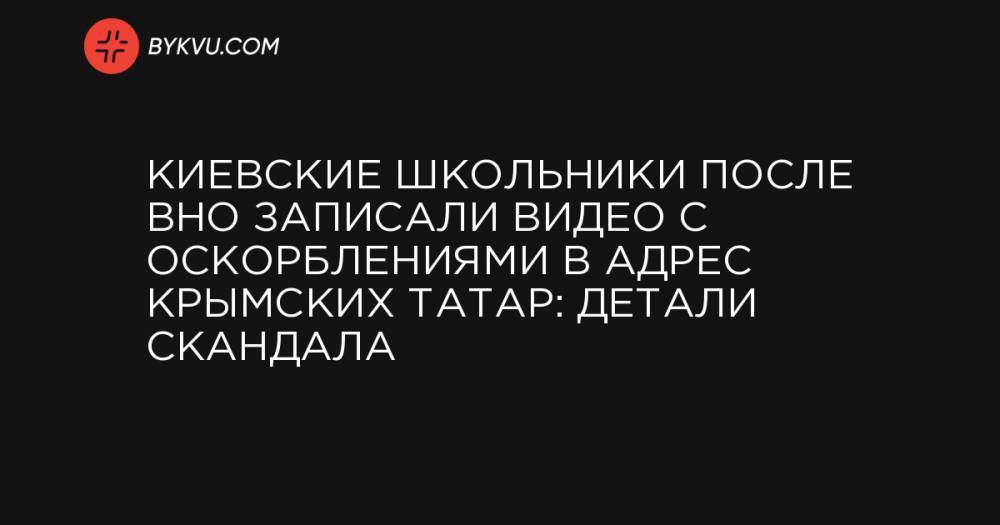 Киевские школьники после ВНО записали видео с оскорблениями в адрес крымских татар: детали скандала