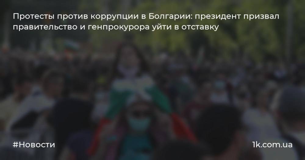 Протесты против коррупции в Болгарии: президент призвал правительство и генпрокурора уйти в отставку
