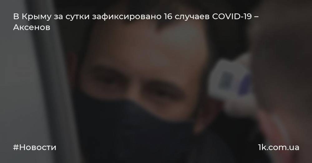 В Крыму за сутки зафиксировано 16 случаев COVID-19 – Аксенов