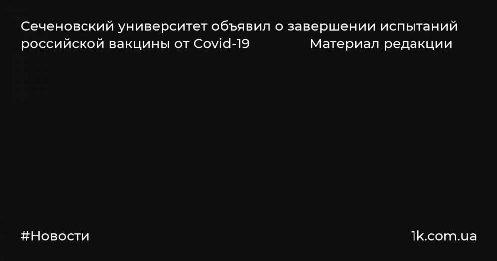 Сеченовский университет объявил о завершении испытаний российской вакцины от Covid-19 Материал редакции
