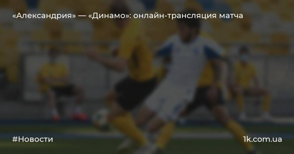 «Александрия» — «Динамо»: онлайн-трансляция матча