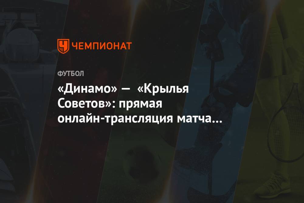 «Динамо» — «Крылья Советов»: прямая онлайн-трансляция матча начнётся в 18:30