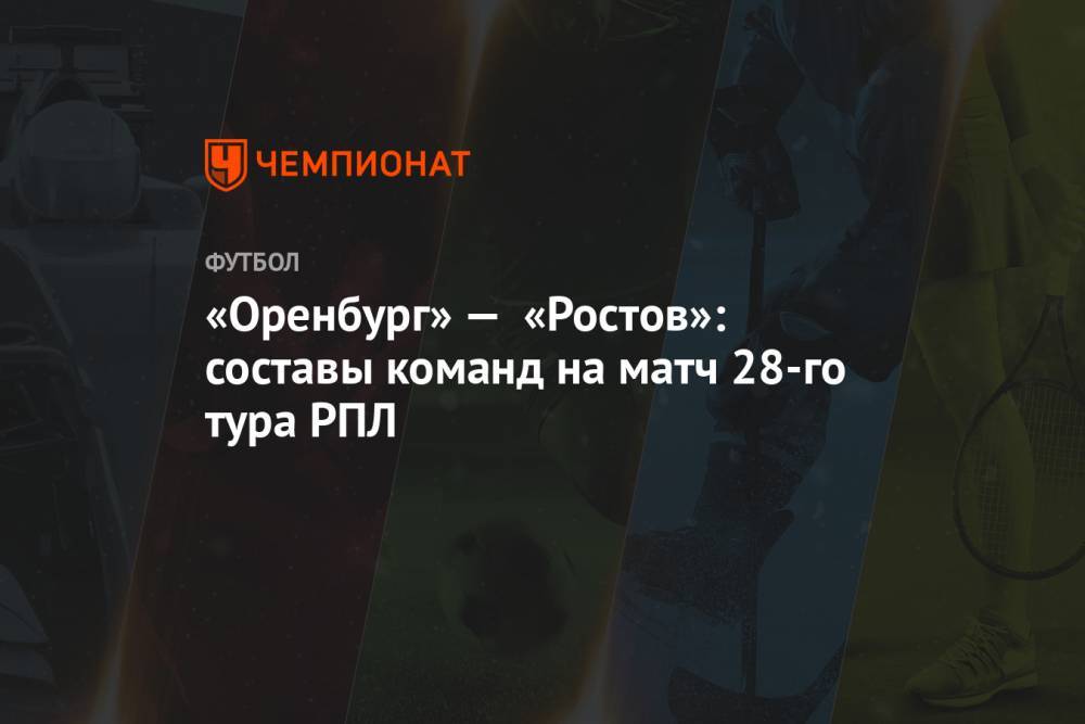 «Оренбург» — «Ростов»: составы команд на матч 28-го тура РПЛ