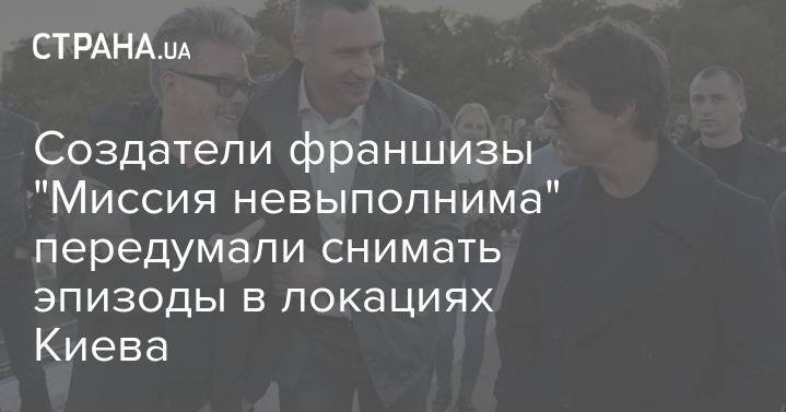 Создатели франшизы "Миссия невыполнима" передумали снимать эпизоды в локациях Киева
