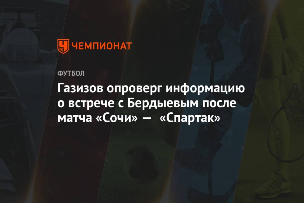 Газизов опроверг информацию о встрече с Бердыевым после матча «Сочи» — «Спартак»