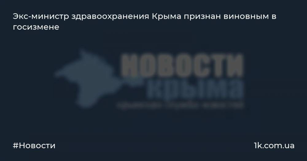 Экс-министр здравоохранения Крыма признан виновным в госизмене