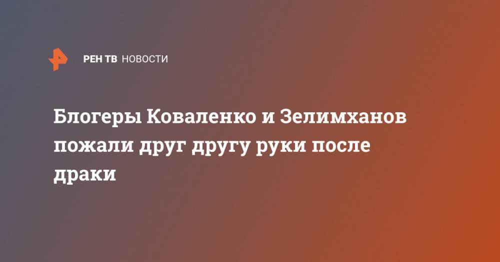Блогеры Коваленко и Зелимханов пожали друг другу руки после драки